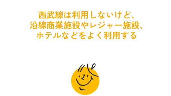 西武線は利用しないけど、沿線商業施設やレジャー施設、ホテルなどをよく利用する
